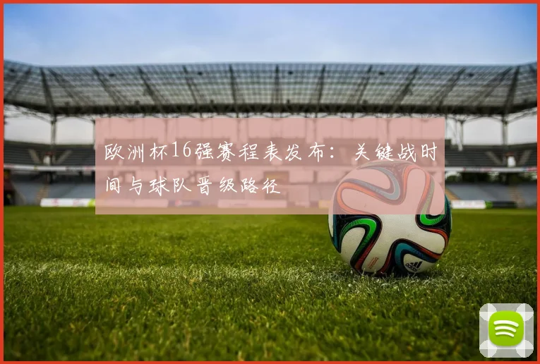 欧洲杯16强赛程表发布:关键战时间与球队晋级路径