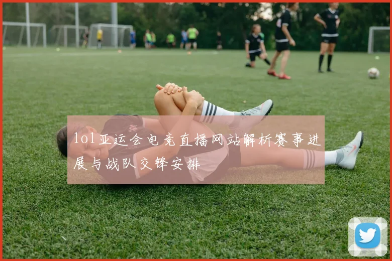 lol亚运会电竞直播网站解析赛事进展与战队交锋安排