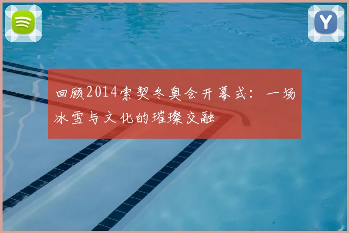 回顾2014索契冬奥会开幕式：一场冰雪与文化的璀璨交融