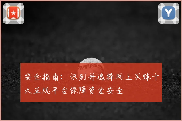 安全指南:识别并选择网上买球十大正规平台保障资金安全