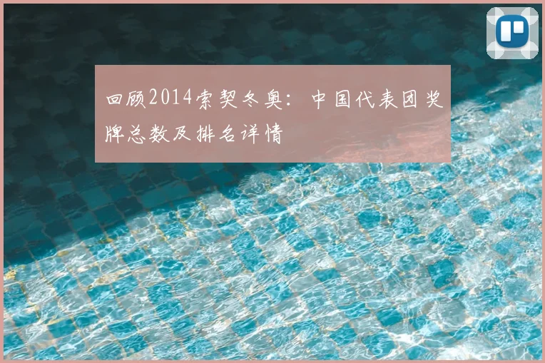 回顾2014索契冬奥:中国代表团奖牌总数及排名详情
