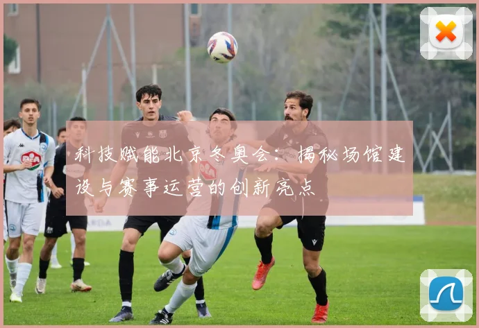 科技赋能北京冬奥会:揭秘场馆建设与赛事运营的创新亮点